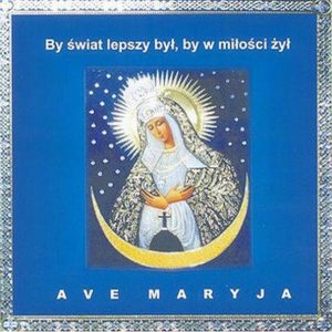 Ave Maryja – By świat lepszy był, by w miłości żył