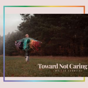 Toward Not Caring – Wojtek Sarnecki