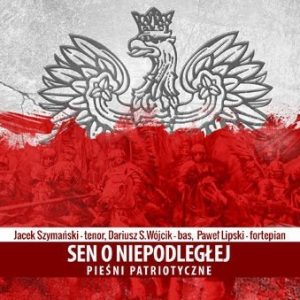 Sen o Niepodległej. Pieśni patriotyczne – J. Szymański, D. Wójcik, P. Lipski