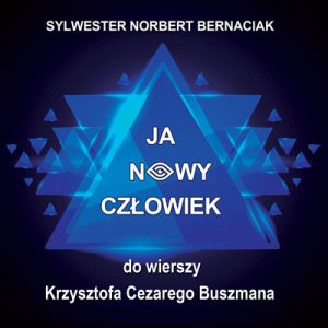 Sylwester Norbert Bernaciak – Ja Nowy Człowiek (wiersze Krzysztofa Cezarego Buszmana)